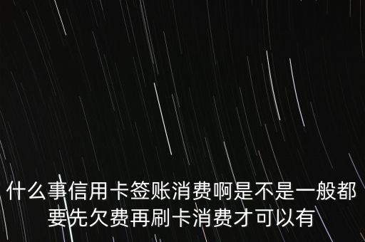 什么事信用卡簽賬消費啊是不是一般都要先欠費再刷卡消費才可以有