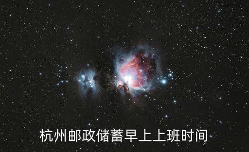 杭州郵政銀行上班時(shí)間是多少，杭州郵政儲(chǔ)蓄早上上班時(shí)間