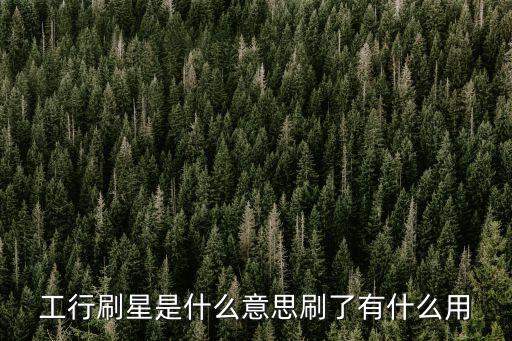 工行刷星是什么意思刷了有什么用