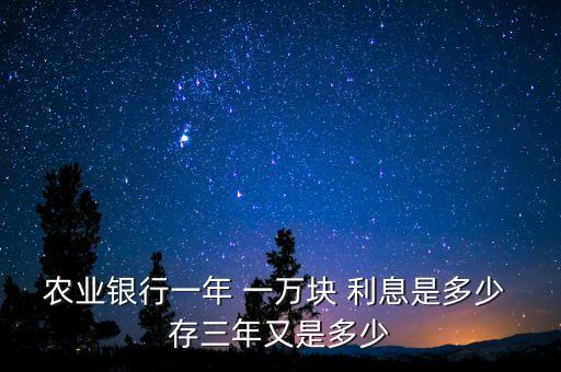 農(nóng)業(yè)銀行一年 一萬塊 利息是多少 存三年又是多少