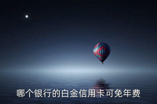 哪個(gè)銀行的白金信用卡可免年費(fèi)
