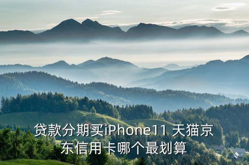 貸款分期買(mǎi)iPhone11 天貓京東信用卡哪個(gè)最劃算