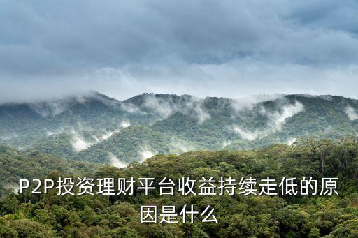 P2P投資理財(cái)平臺(tái)收益持續(xù)走低的原因是什么