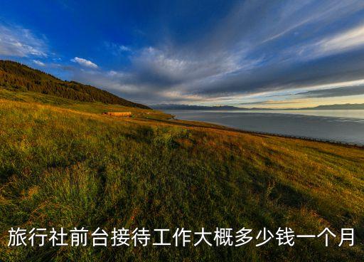 蘭州東方匯前臺(tái)電話(huà)是多少錢(qián)一個(gè)月，旅行社前臺(tái)接待工作大概多少錢(qián)一個(gè)月