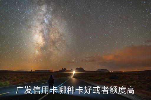 廣發(fā)信用卡哪種卡好或者額度高