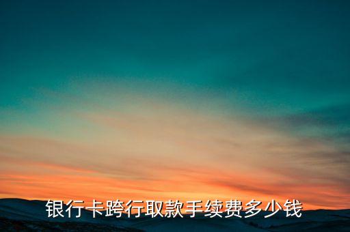 銀行卡跨行取款手續(xù)費(fèi)多少錢