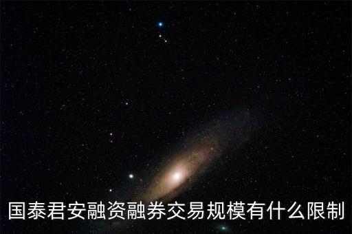 國(guó)泰君安融資融券交易規(guī)模有什么限制
