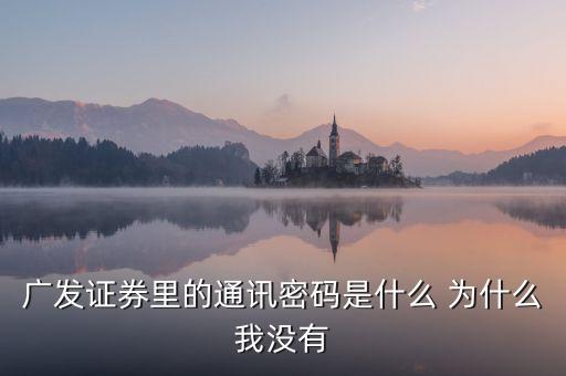 廣發(fā)證券里的通訊密碼是什么 為什么我沒有