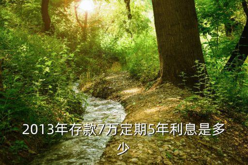 2013年5年利率是多少，2013年5年定期存款利息是多少