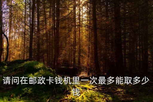 請問在郵政卡錢機里一次最多能取多少錢