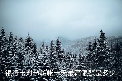 銀行卡對卡轉(zhuǎn)帳一天最高限額是多少