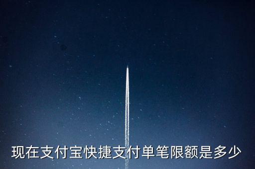 現(xiàn)在支付寶快捷支付單筆限額是多少