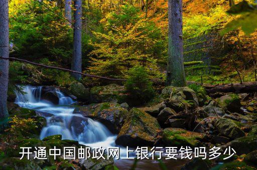 開通中國郵政網(wǎng)上銀行要錢嗎多少