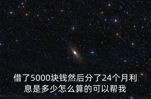借了5000塊錢然后分了24個(gè)月利息是多少怎么算的可以幫我