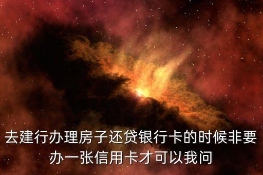 去建行辦理房子還貸銀行卡的時(shí)候非要辦一張信用卡才可以我問