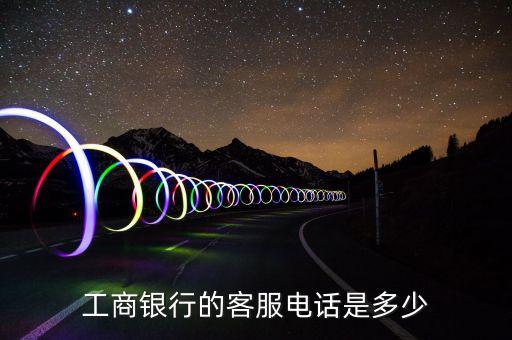富士康工商銀行信用卡電話號(hào)碼是多少錢，工商銀行的客服電話是多少