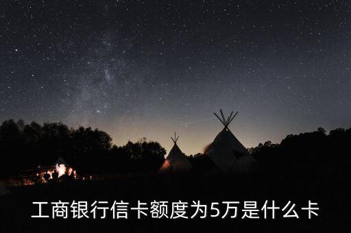 工商銀行信卡額度為5萬(wàn)是什么卡