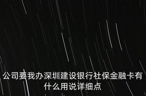 公司要我辦深圳建設(shè)銀行社保金融卡有什么用說詳細(xì)點