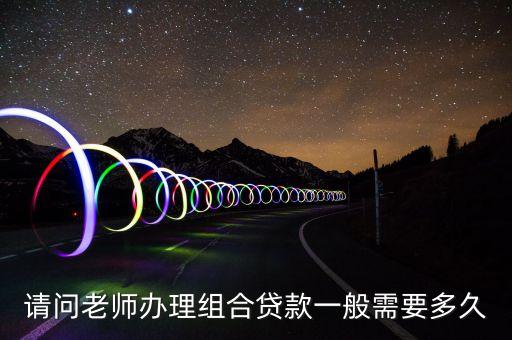 請問老師辦理組合貸款一般需要多久