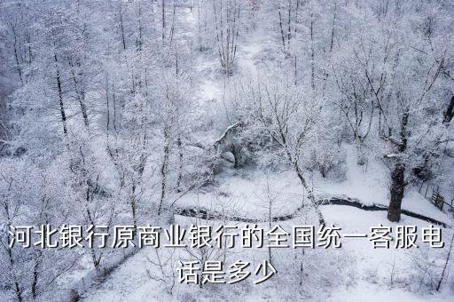 河北銀行原商業(yè)銀行的全國(guó)統(tǒng)一客服電話是多少