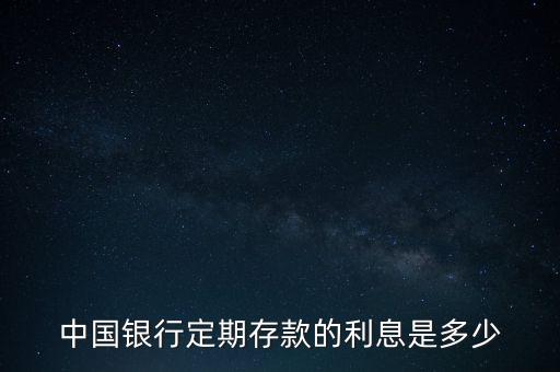 中國銀行定期存款的利息是多少