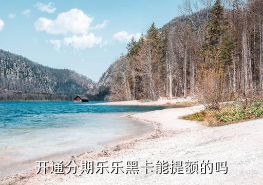 開通分期樂樂黑卡能提額的嗎