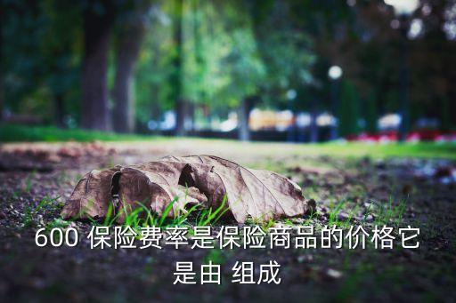 600 保險費率是保險商品的價格它是由 組成