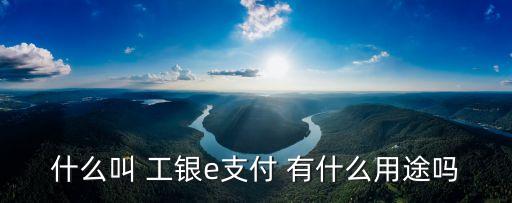 工銀e支付 能給銀行帶來什么，e支付功能什么是工行工銀e支付