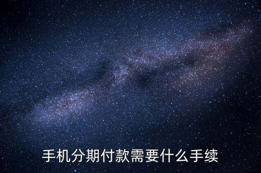 手機(jī)按揭需要什么手續(xù)，按揭手機(jī)需要什么手續(xù)