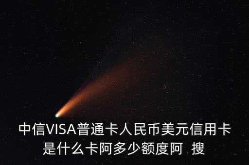 中信VISA普通卡人民幣美元信用卡是什么卡阿多少額度阿  搜