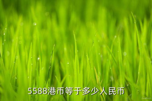 港版5588等于多少人民幣，5588港幣是多少人民幣