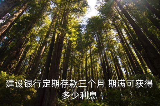建設(shè)銀行定期存款三個月 期滿可獲得多少利息