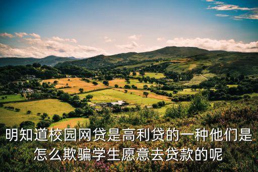 明知道校園網(wǎng)貸是高利貸的一種他們是怎么欺騙學(xué)生愿意去貸款的呢