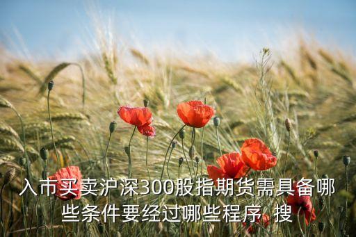 入市買賣滬深300股指期貨需具備哪些條件要經(jīng)過哪些程序  搜