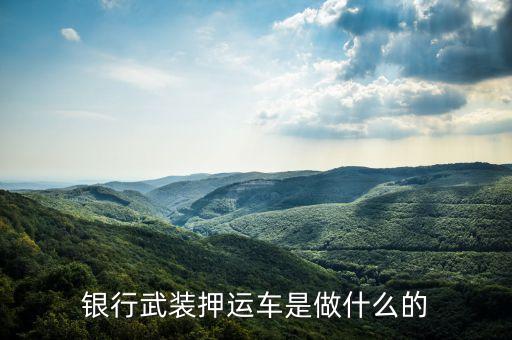 銀行武裝押運(yùn)車是做什么的