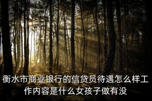 衡水市商業(yè)銀行的信貸員待遇怎么樣工作內(nèi)容是什么女孩子做有沒