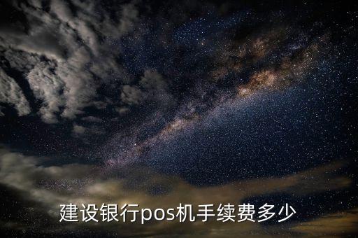 建設(shè)銀行pos機(jī)多少錢，建設(shè)銀行刷卡機(jī)費(fèi)率是多少