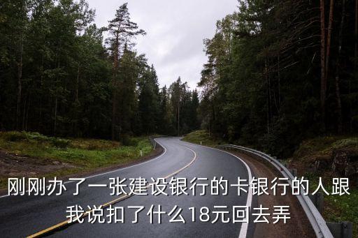 建設(shè)扣費(fèi)什么18元，剛剛辦了一張建設(shè)銀行的卡銀行的人跟我說扣了什么18元回去弄