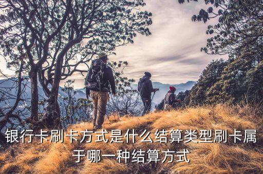 銀行卡刷卡方式是什么結(jié)算類型刷卡屬于哪一種結(jié)算方式