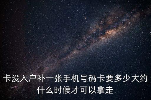 卡沒入戶補一張手機號碼卡要多少大約什么時候才可以拿走