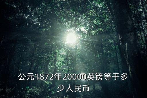 公元1872年20000英鎊等于多少人民幣