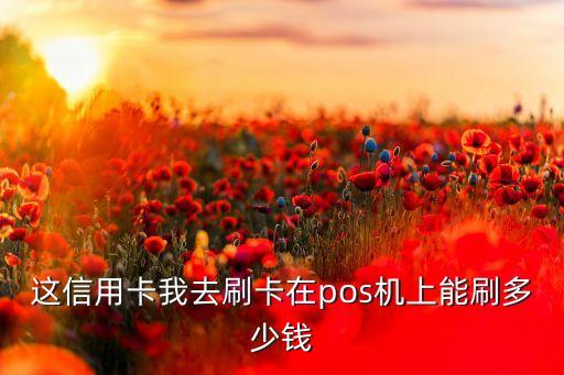 這信用卡我去刷卡在pos機上能刷多少錢