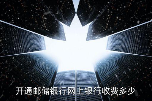 開通郵儲銀行網(wǎng)上銀行收費多少