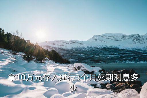 拿10萬元存入建行3個月死期利息多少