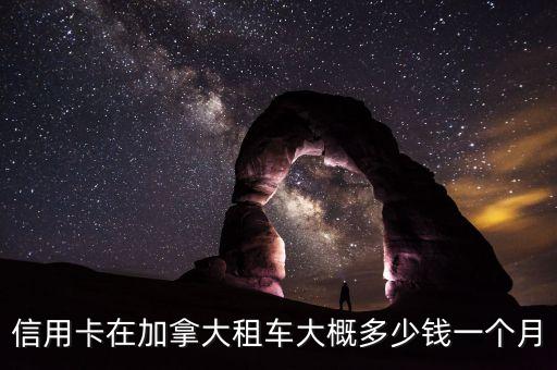 信用卡在加拿大租車大概多少錢一個月