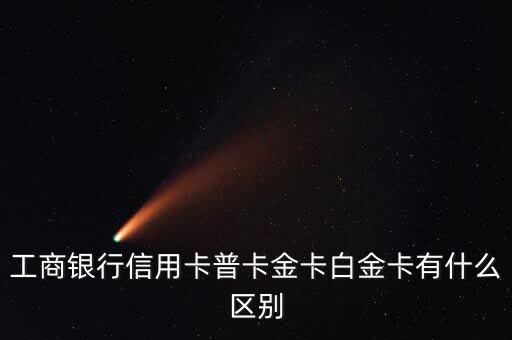 工商銀行信用卡普卡金卡白金卡有什么區(qū)別