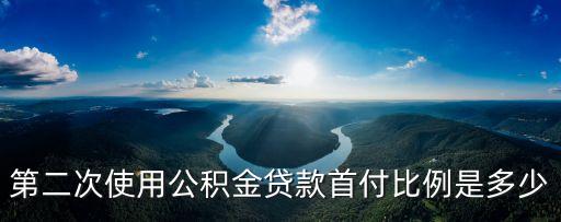 第二次使用公積金貸款首付比例是多少
