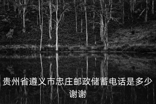 貴州郵政銀行號(hào)碼是多少，貴州省遵義市忠莊郵政儲(chǔ)蓄電話是多少謝謝