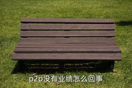 p2p平臺為什么不賺錢，p2p沒有業(yè)績怎么回事