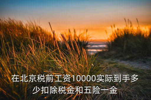 在北京稅前工資10000實(shí)際到手多少扣除稅金和五險(xiǎn)一金